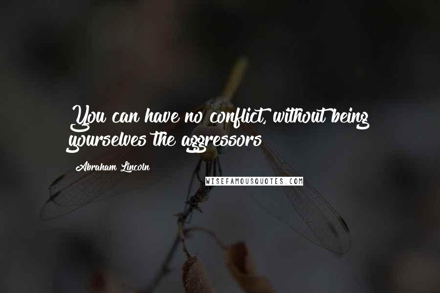 Abraham Lincoln Quotes: You can have no conflict, without being yourselves the aggressors