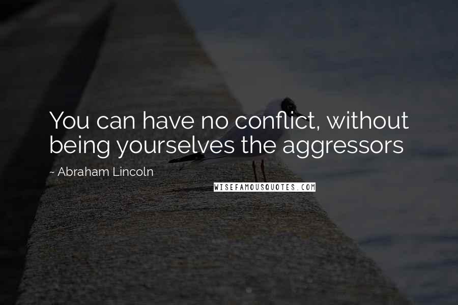 Abraham Lincoln Quotes: You can have no conflict, without being yourselves the aggressors
