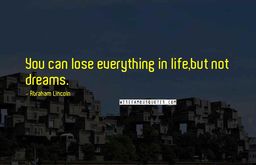 Abraham Lincoln Quotes: You can lose everything in life,but not dreams.