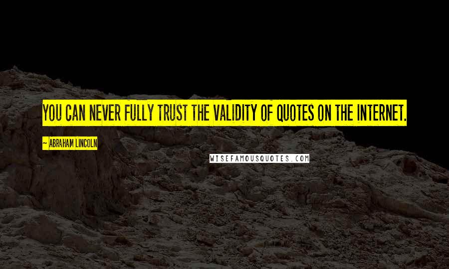 Abraham Lincoln Quotes: You can never fully trust the validity of quotes on the internet.