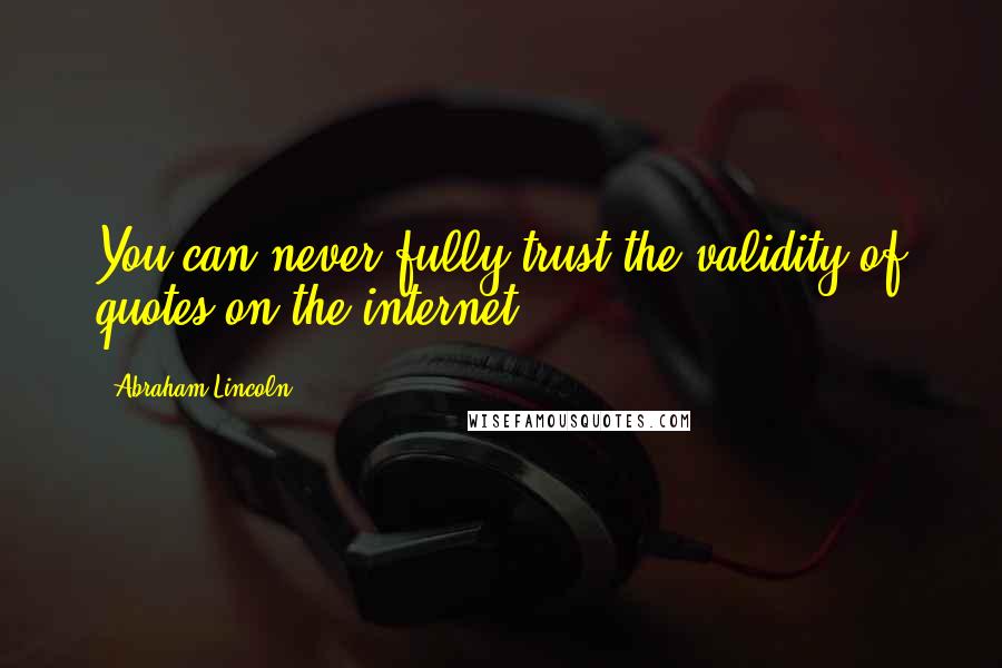 Abraham Lincoln Quotes: You can never fully trust the validity of quotes on the internet.