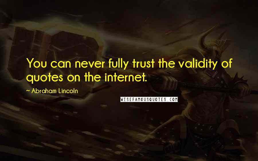 Abraham Lincoln Quotes: You can never fully trust the validity of quotes on the internet.