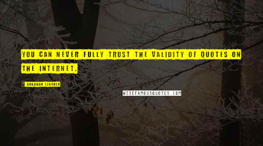 Abraham Lincoln Quotes: You can never fully trust the validity of quotes on the internet.