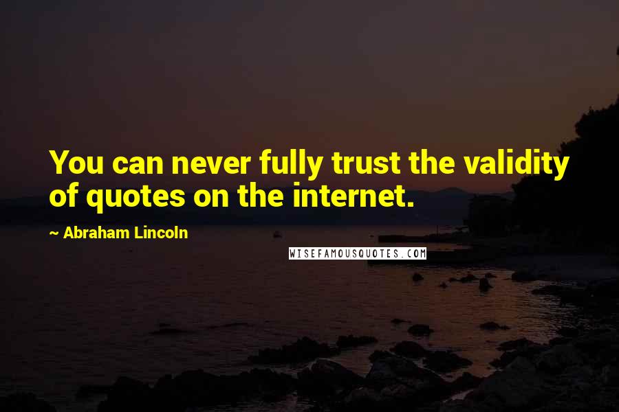 Abraham Lincoln Quotes: You can never fully trust the validity of quotes on the internet.