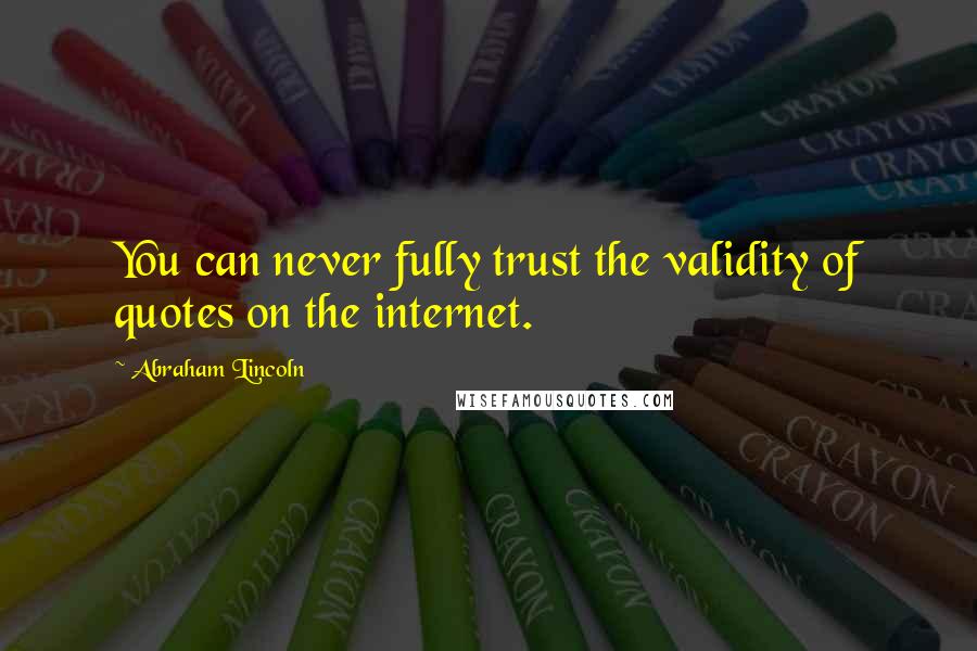 Abraham Lincoln Quotes: You can never fully trust the validity of quotes on the internet.