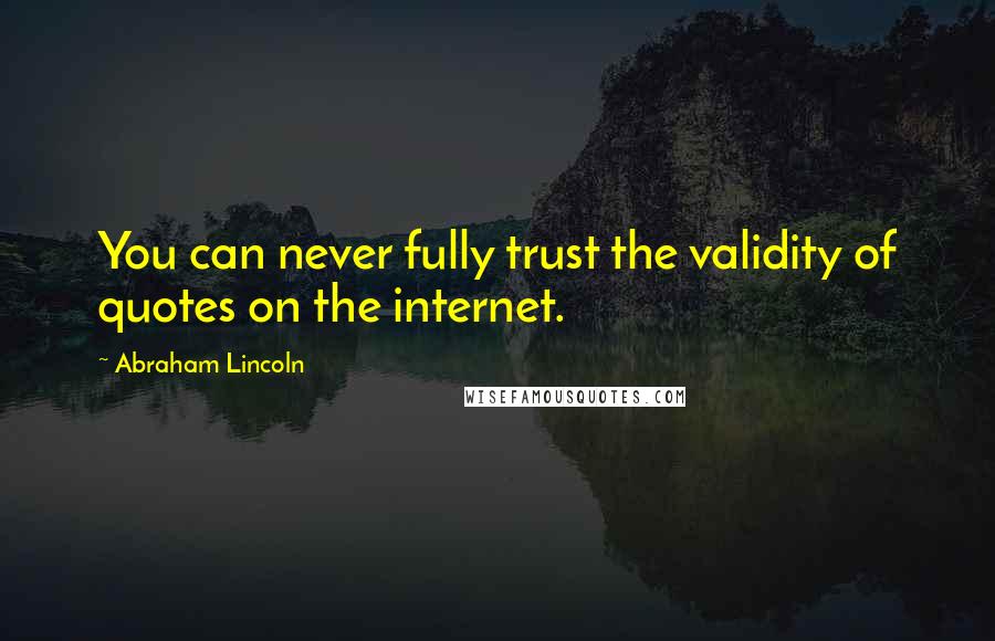 Abraham Lincoln Quotes: You can never fully trust the validity of quotes on the internet.