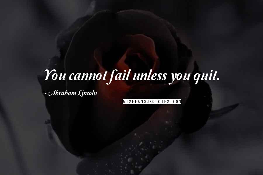 Abraham Lincoln Quotes: You cannot fail unless you quit.