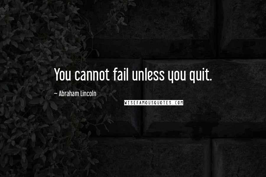 Abraham Lincoln Quotes: You cannot fail unless you quit.