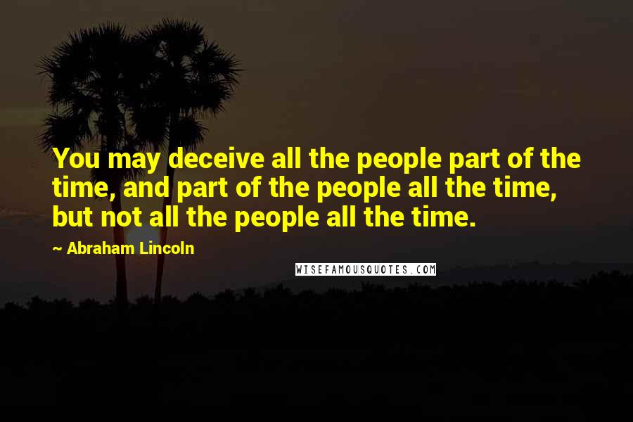 Abraham Lincoln Quotes: You may deceive all the people part of the time, and part of the people all the time, but not all the people all the time.