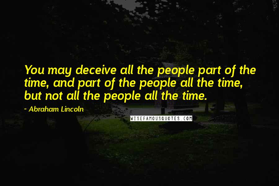 Abraham Lincoln Quotes: You may deceive all the people part of the time, and part of the people all the time, but not all the people all the time.