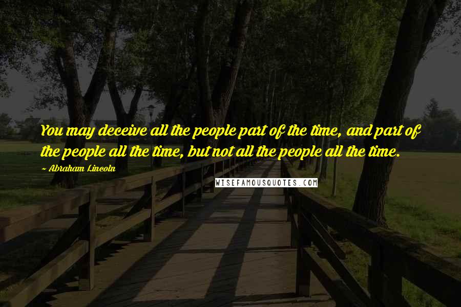 Abraham Lincoln Quotes: You may deceive all the people part of the time, and part of the people all the time, but not all the people all the time.