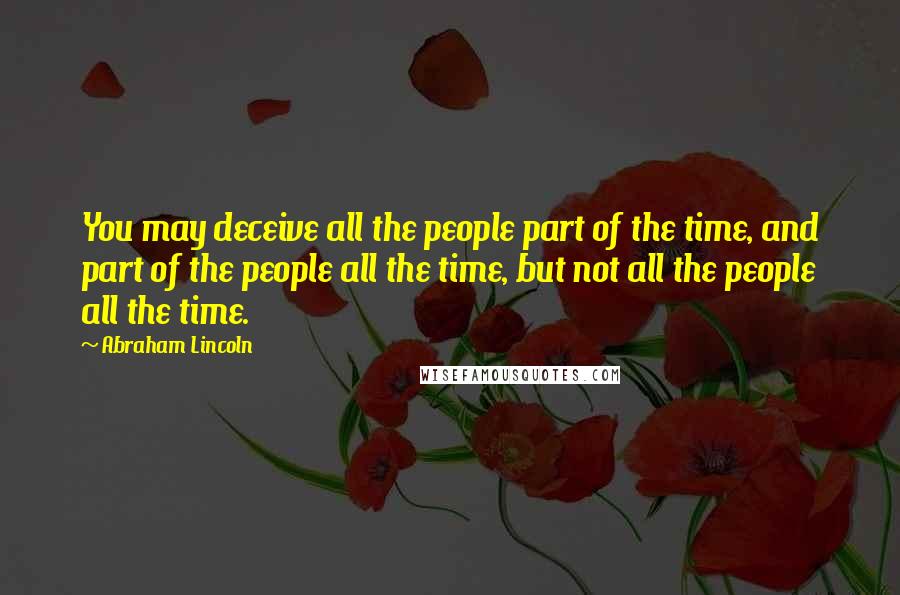 Abraham Lincoln Quotes: You may deceive all the people part of the time, and part of the people all the time, but not all the people all the time.