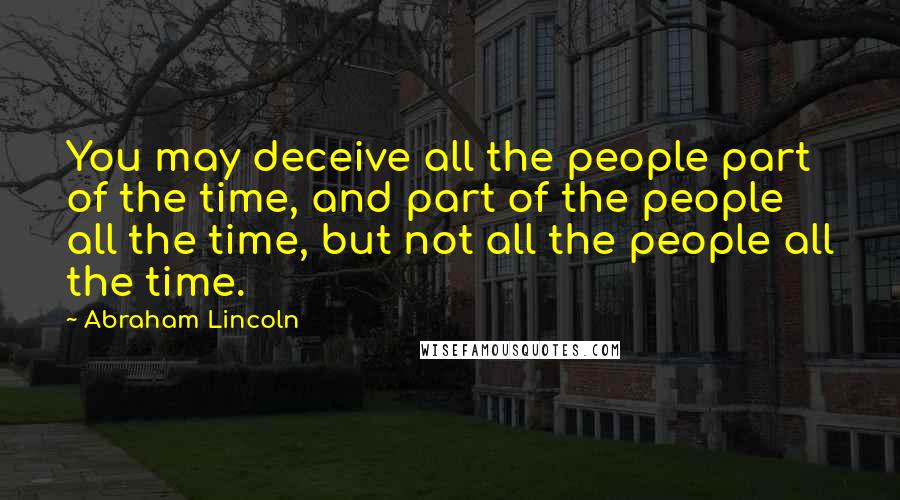 Abraham Lincoln Quotes: You may deceive all the people part of the time, and part of the people all the time, but not all the people all the time.