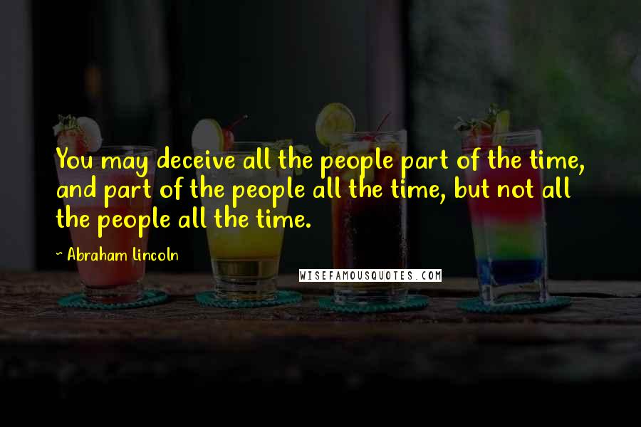 Abraham Lincoln Quotes: You may deceive all the people part of the time, and part of the people all the time, but not all the people all the time.