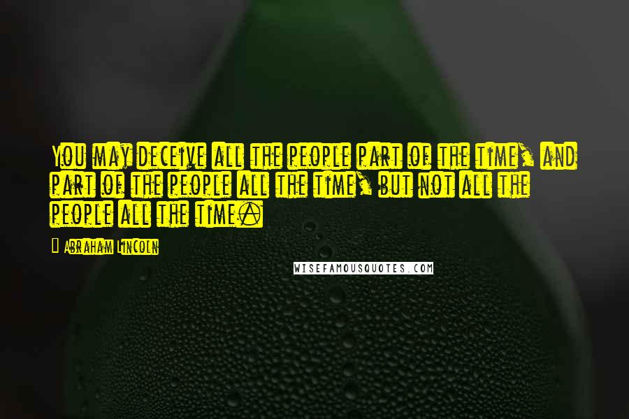 Abraham Lincoln Quotes: You may deceive all the people part of the time, and part of the people all the time, but not all the people all the time.