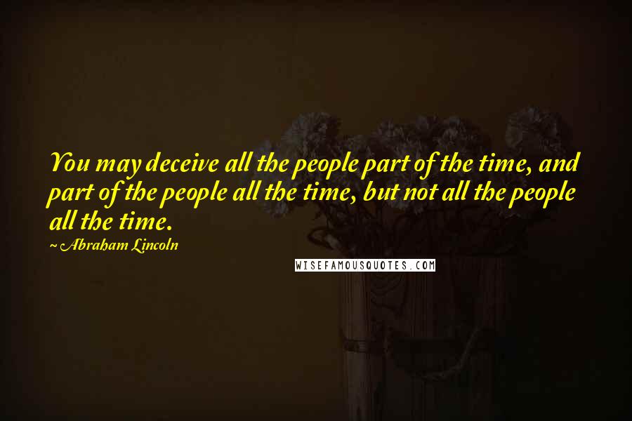 Abraham Lincoln Quotes: You may deceive all the people part of the time, and part of the people all the time, but not all the people all the time.