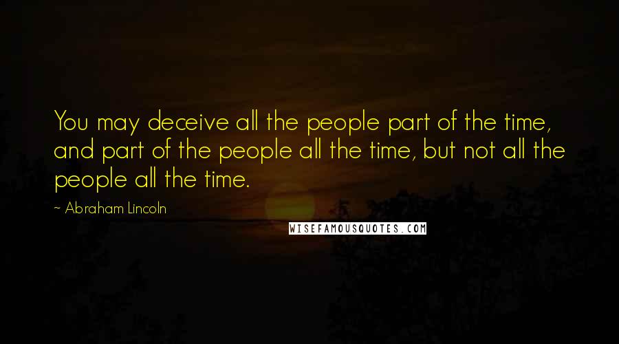 Abraham Lincoln Quotes: You may deceive all the people part of the time, and part of the people all the time, but not all the people all the time.