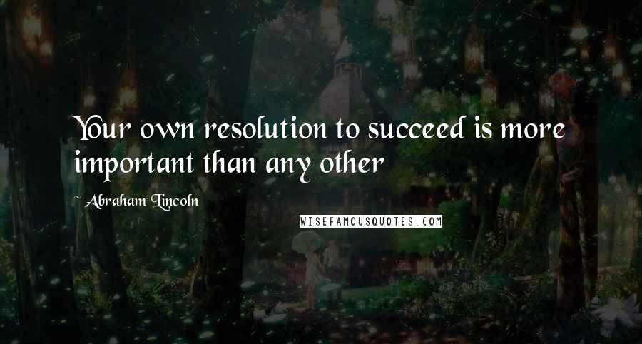 Abraham Lincoln Quotes: Your own resolution to succeed is more important than any other