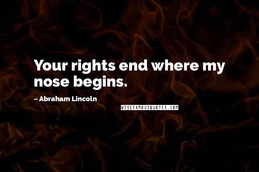 Abraham Lincoln Quotes: Your rights end where my nose begins.