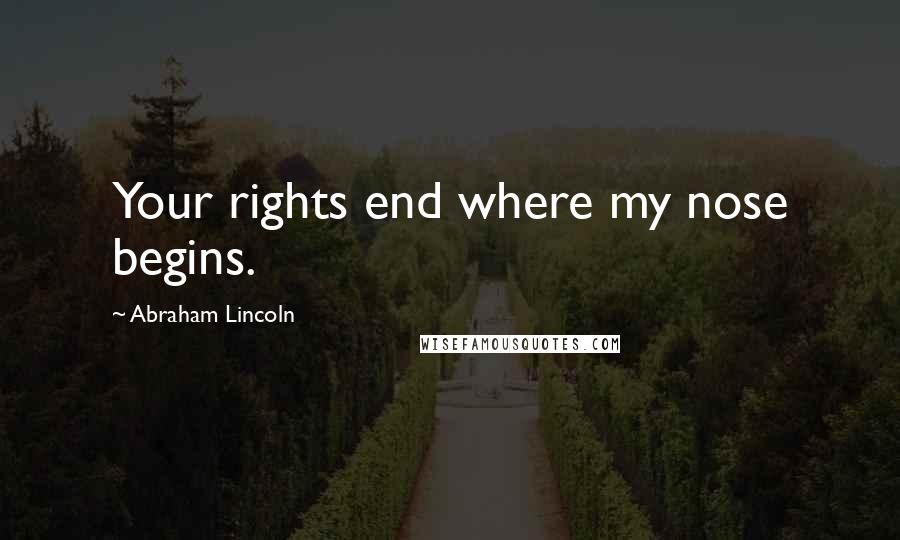 Abraham Lincoln Quotes: Your rights end where my nose begins.
