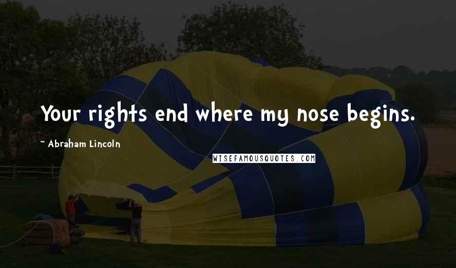 Abraham Lincoln Quotes: Your rights end where my nose begins.