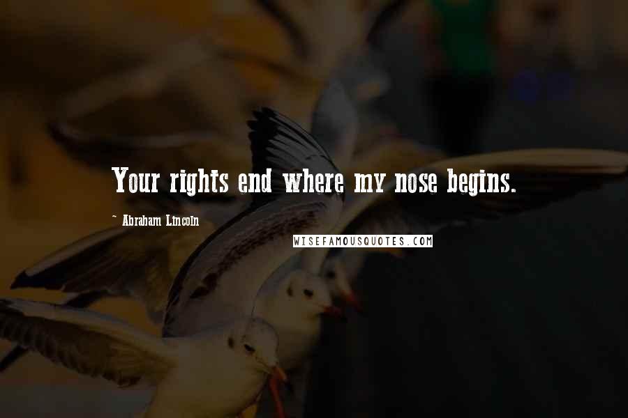 Abraham Lincoln Quotes: Your rights end where my nose begins.