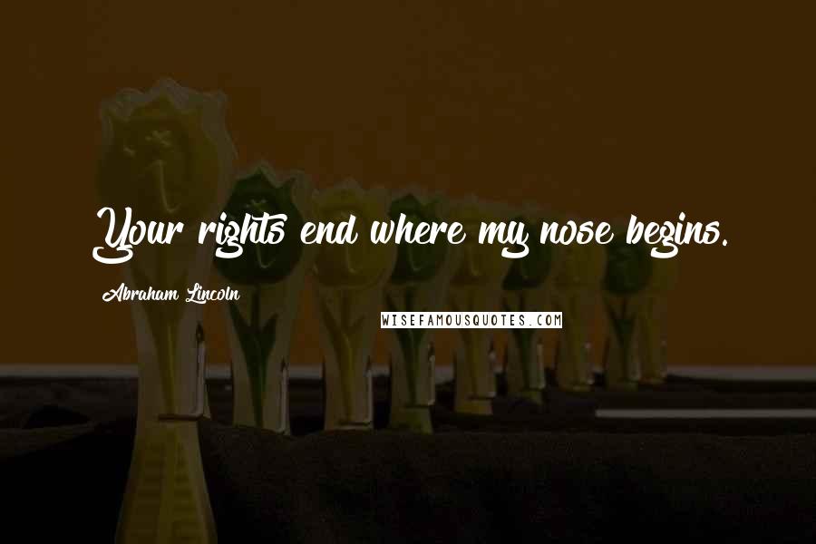 Abraham Lincoln Quotes: Your rights end where my nose begins.