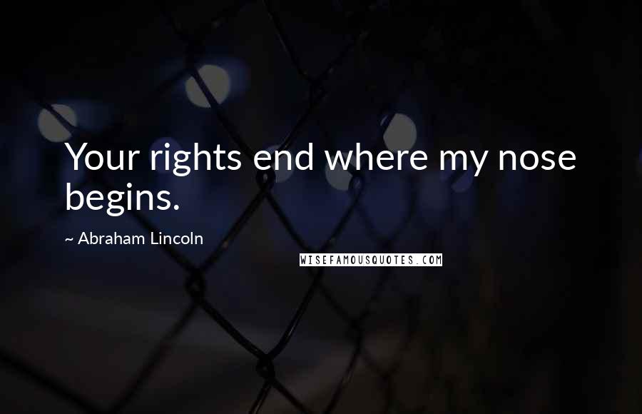Abraham Lincoln Quotes: Your rights end where my nose begins.