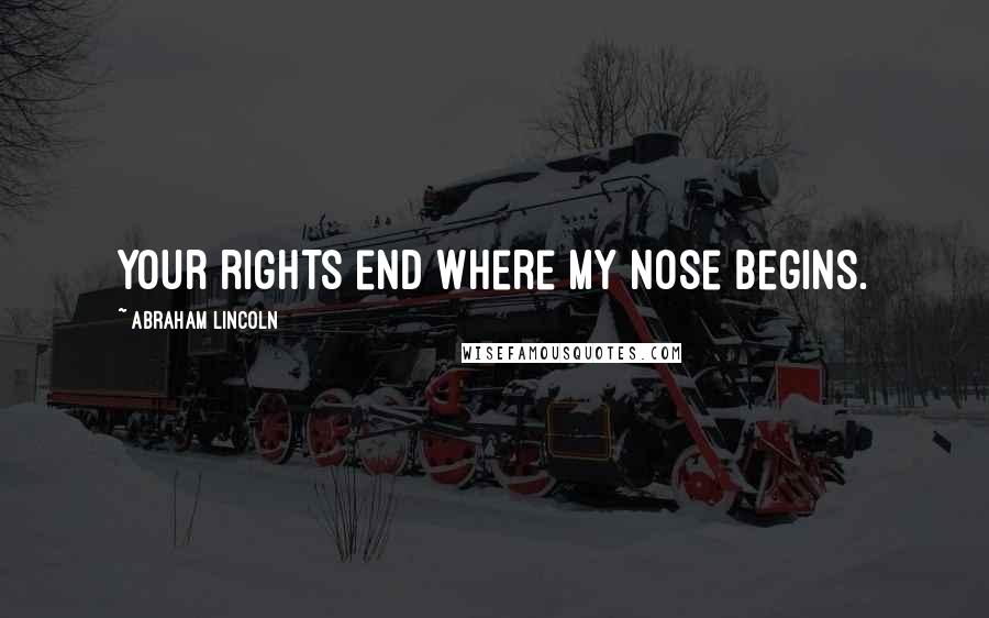 Abraham Lincoln Quotes: Your rights end where my nose begins.