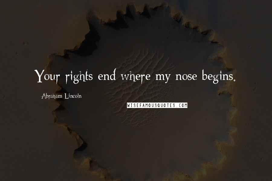 Abraham Lincoln Quotes: Your rights end where my nose begins.