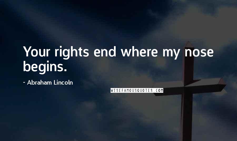 Abraham Lincoln Quotes: Your rights end where my nose begins.