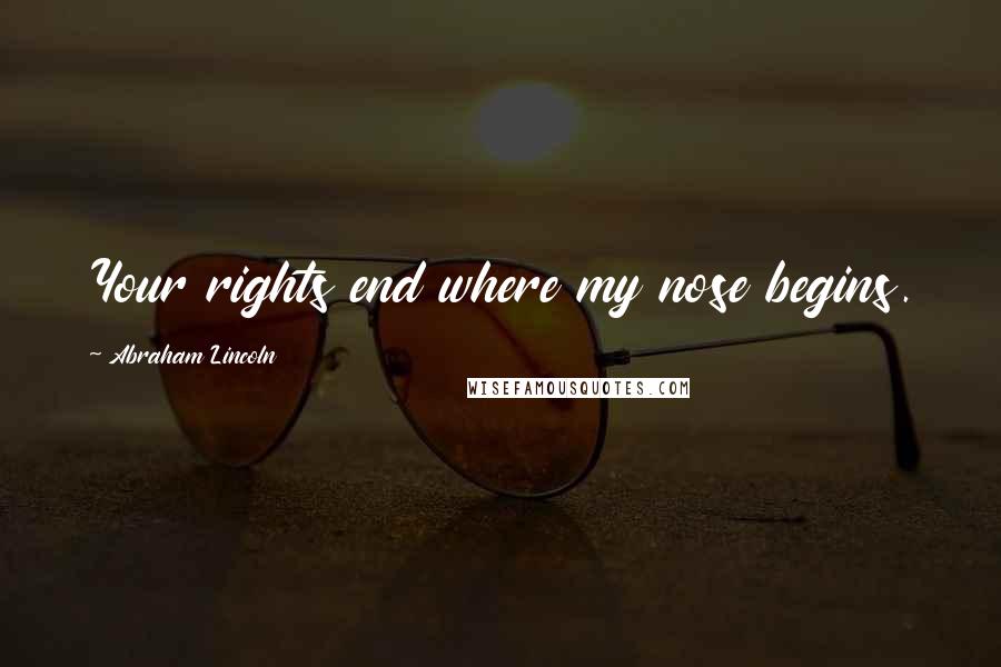 Abraham Lincoln Quotes: Your rights end where my nose begins.
