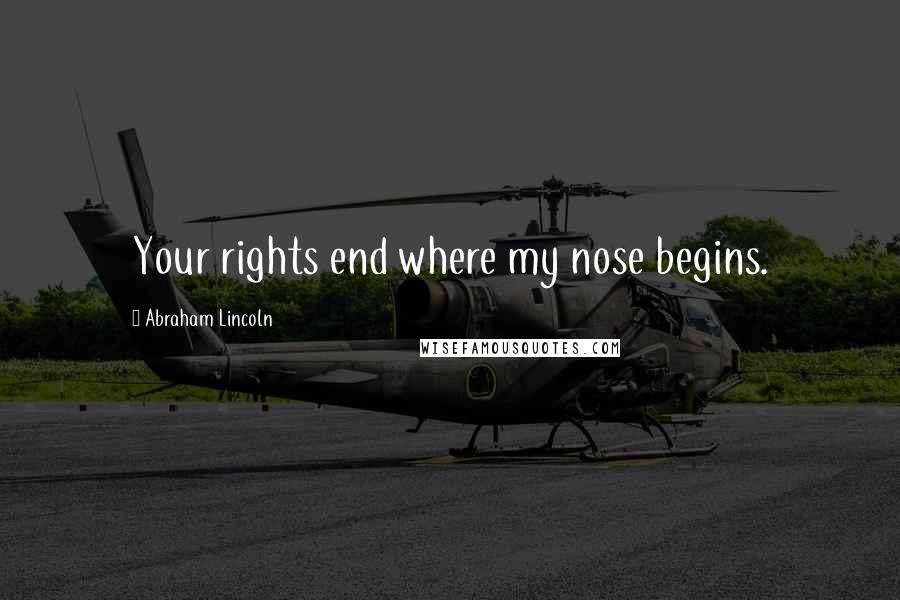 Abraham Lincoln Quotes: Your rights end where my nose begins.