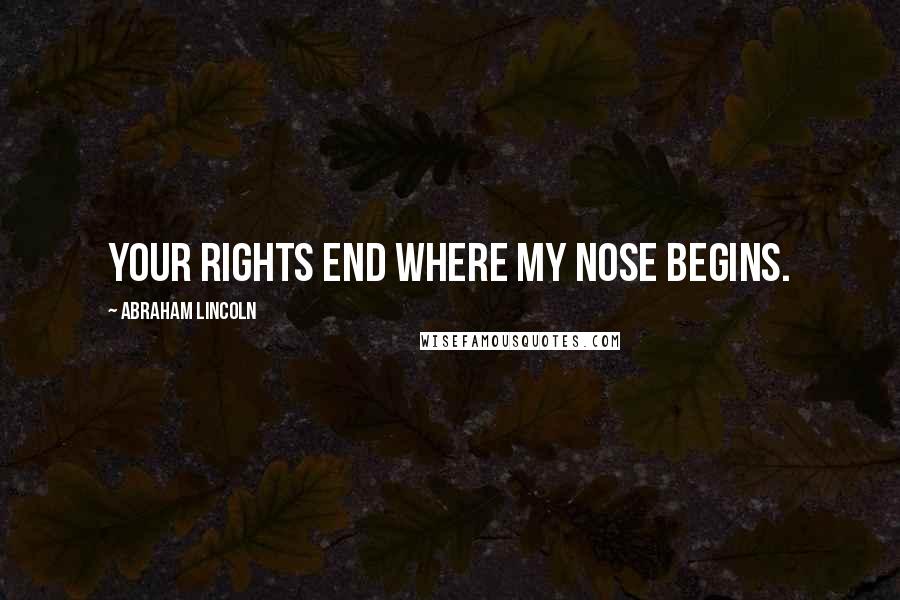 Abraham Lincoln Quotes: Your rights end where my nose begins.