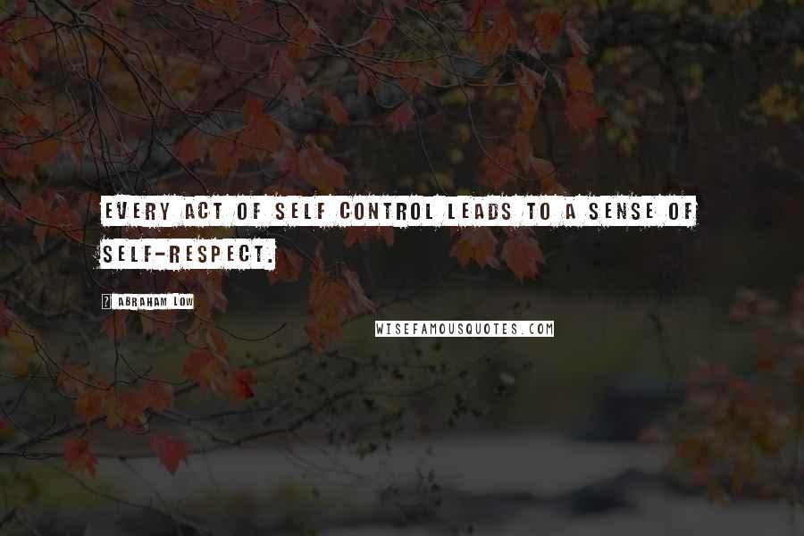 Abraham Low Quotes: Every act of self control leads to a sense of self-respect.