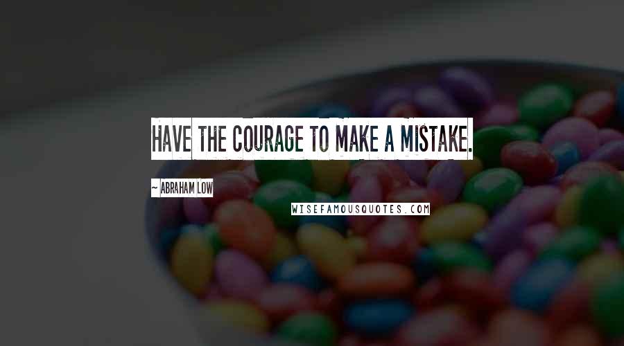 Abraham Low Quotes: Have the courage to make a mistake.