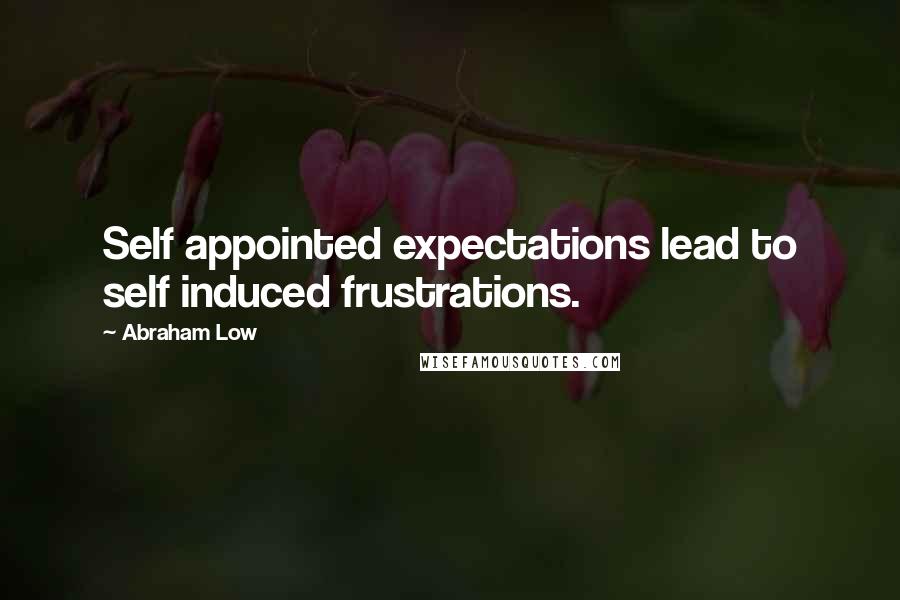 Abraham Low Quotes: Self appointed expectations lead to self induced frustrations.