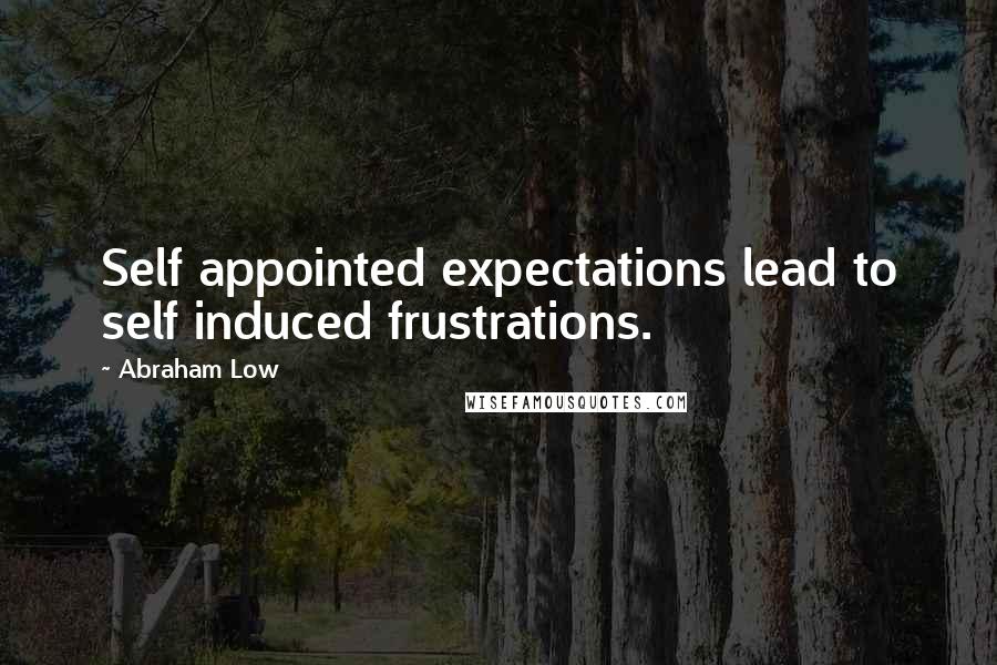 Abraham Low Quotes: Self appointed expectations lead to self induced frustrations.