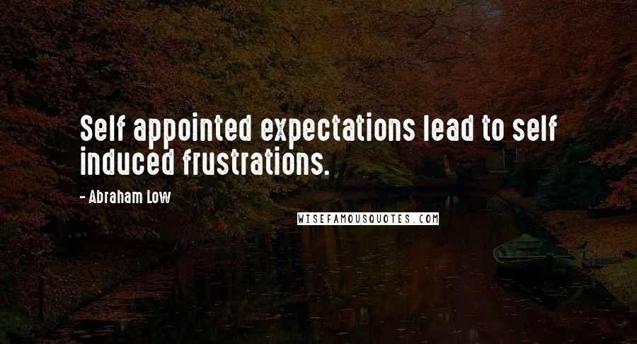 Abraham Low Quotes: Self appointed expectations lead to self induced frustrations.