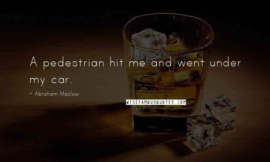 Abraham Maslow Quotes: A pedestrian hit me and went under my car.