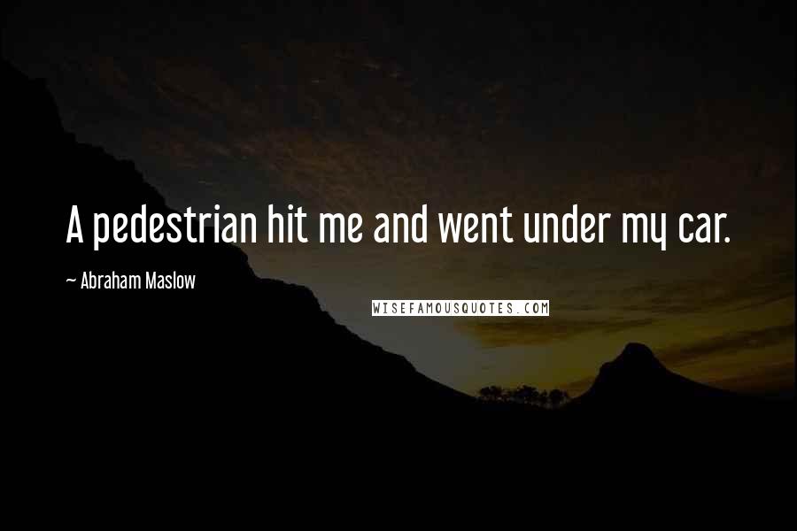 Abraham Maslow Quotes: A pedestrian hit me and went under my car.