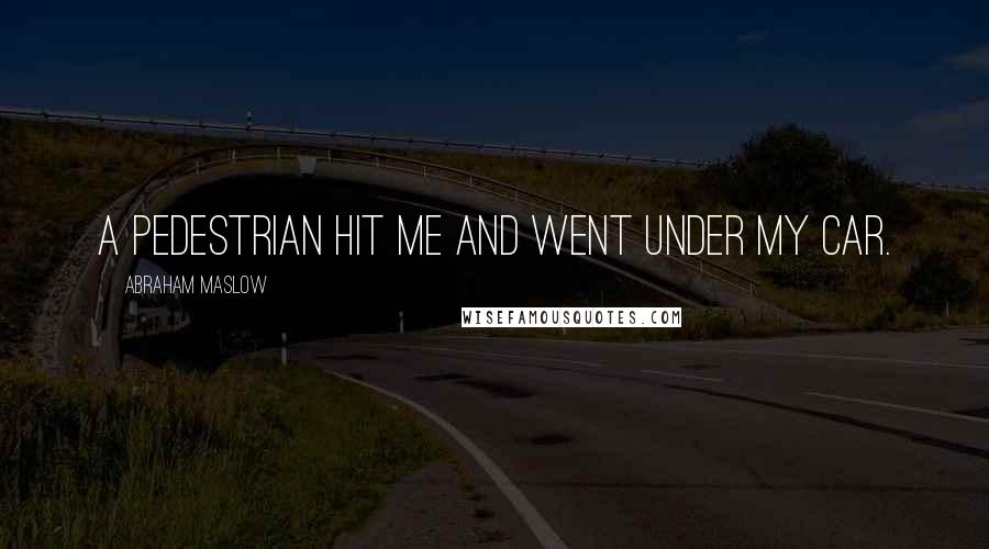 Abraham Maslow Quotes: A pedestrian hit me and went under my car.