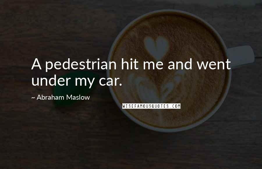 Abraham Maslow Quotes: A pedestrian hit me and went under my car.