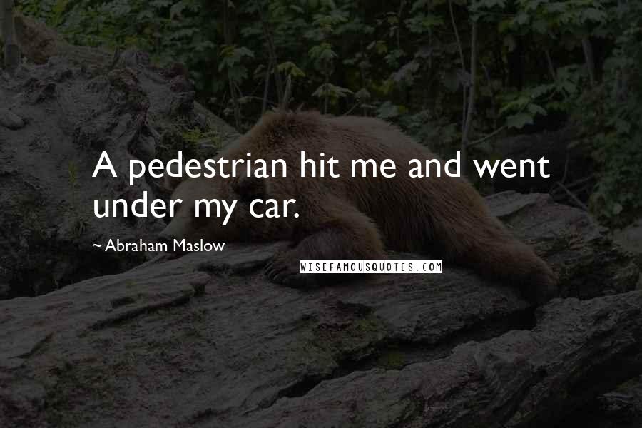 Abraham Maslow Quotes: A pedestrian hit me and went under my car.