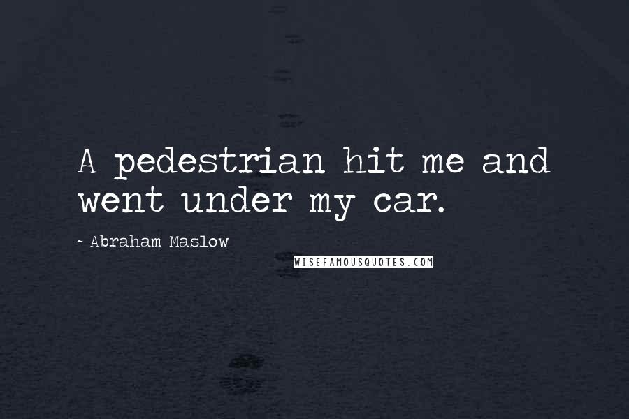 Abraham Maslow Quotes: A pedestrian hit me and went under my car.