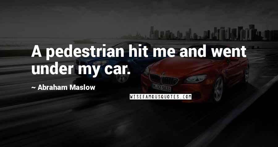 Abraham Maslow Quotes: A pedestrian hit me and went under my car.