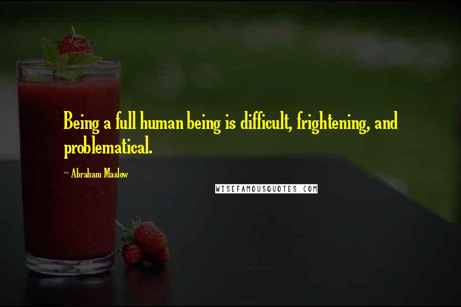 Abraham Maslow Quotes: Being a full human being is difficult, frightening, and problematical.