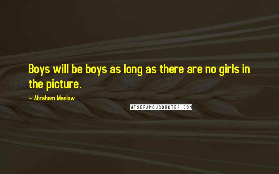 Abraham Maslow Quotes: Boys will be boys as long as there are no girls in the picture.