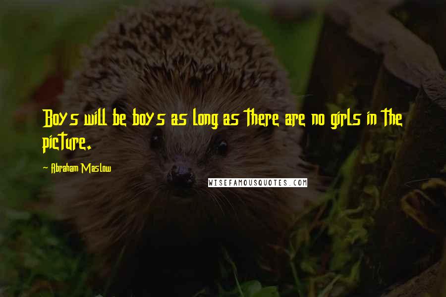 Abraham Maslow Quotes: Boys will be boys as long as there are no girls in the picture.