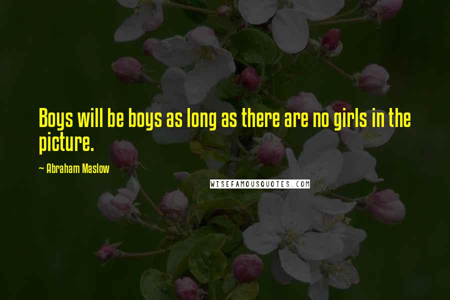 Abraham Maslow Quotes: Boys will be boys as long as there are no girls in the picture.